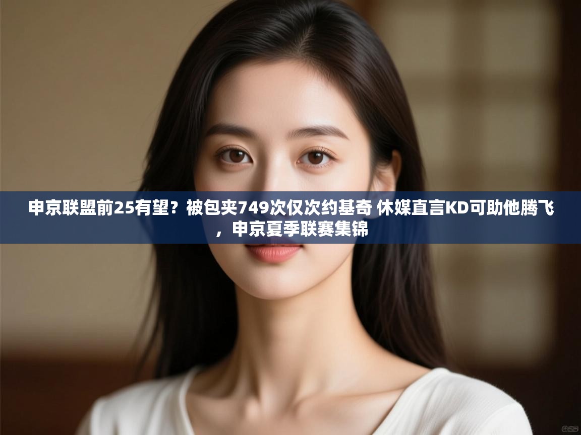 申京联盟前25有望?被包夹749次仅次约基奇 休媒直言KD可助他腾飞,申京夏季联赛集锦 第1张