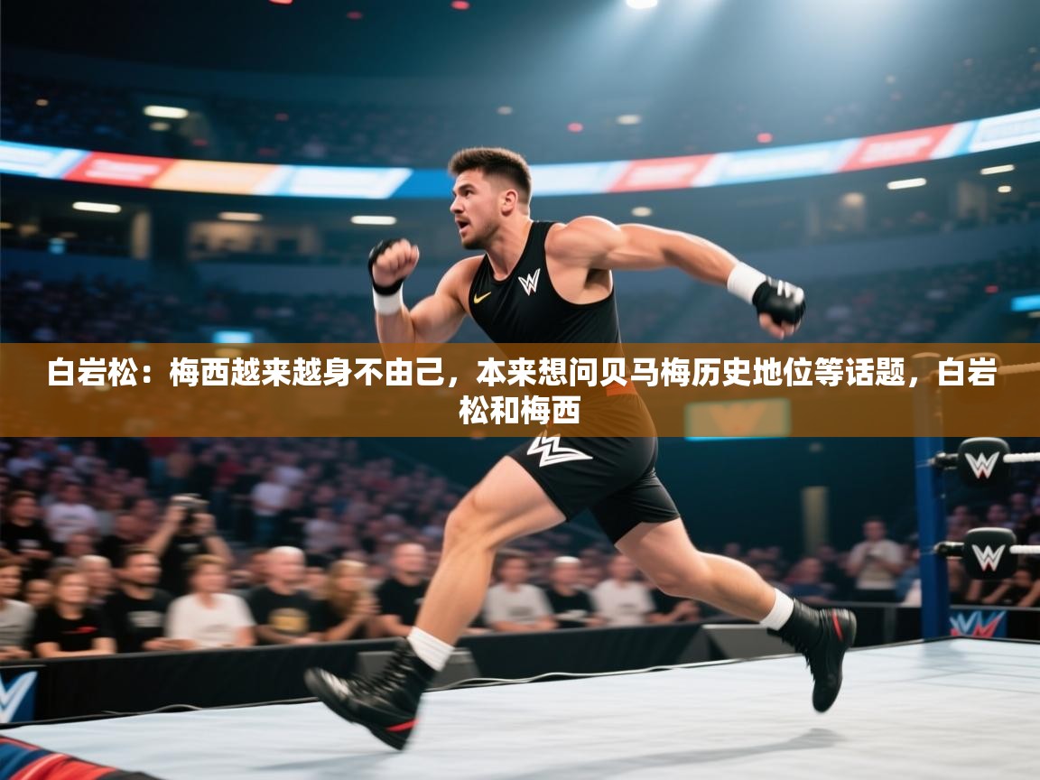 白岩松:梅西越来越身不由己,本来想问贝马梅历史地位等话题,白岩松和梅西 第1张