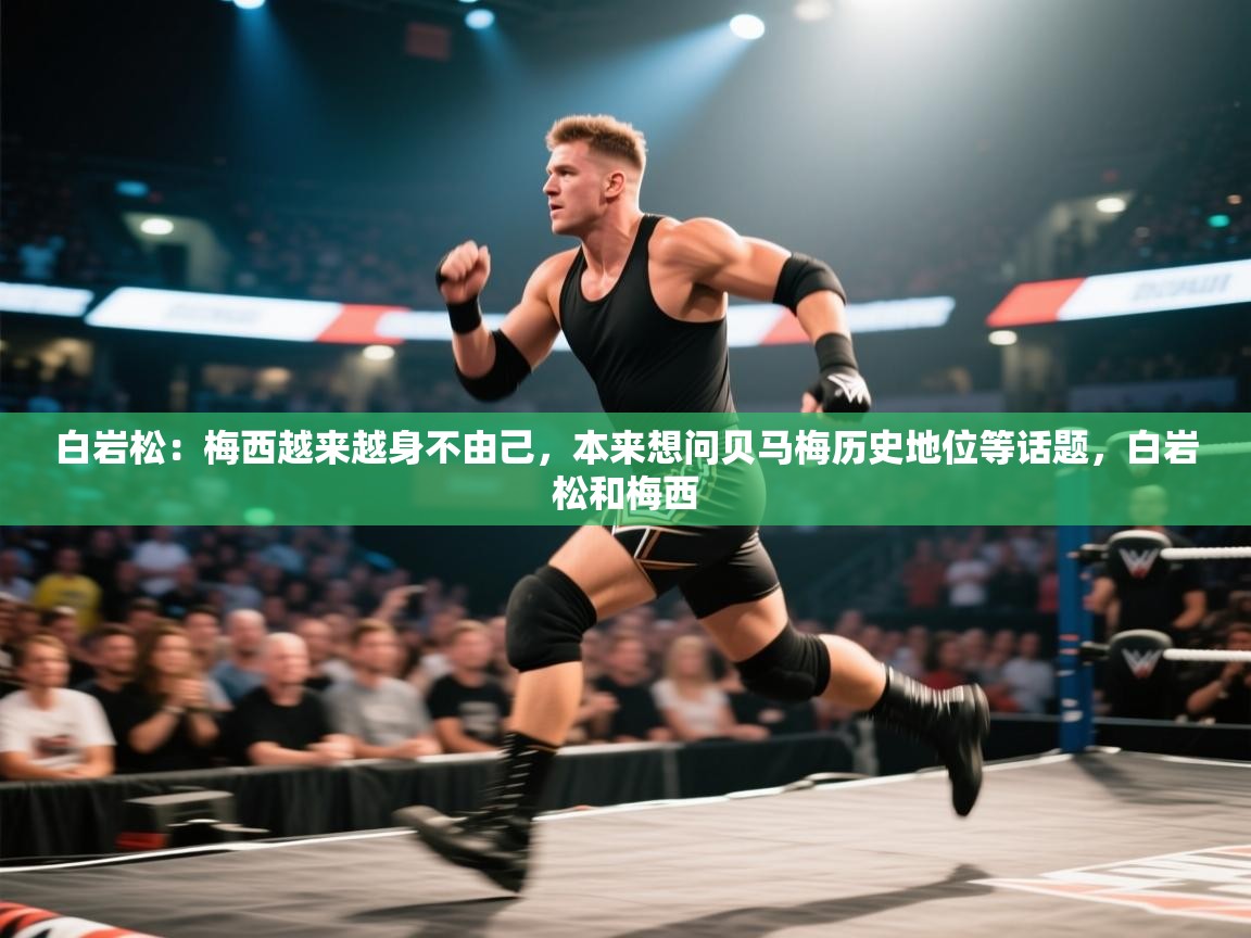 白岩松:梅西越来越身不由己,本来想问贝马梅历史地位等话题,白岩松和梅西 第2张