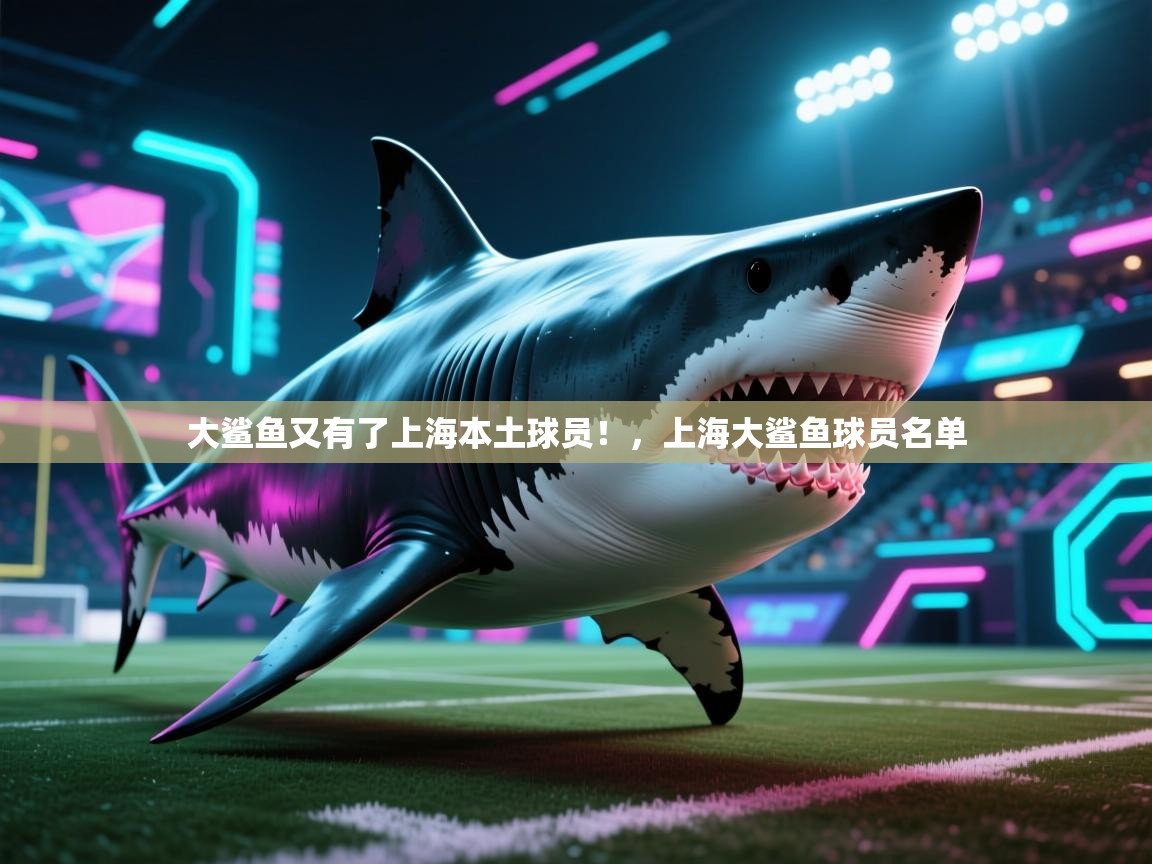 大鲨鱼又有了上海本土球员！，上海大鲨鱼球员名单  第2张