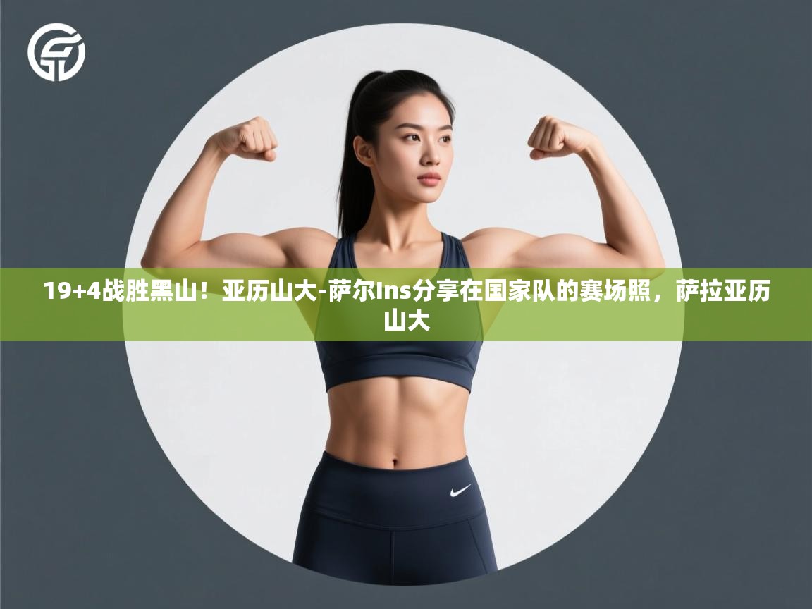 19+4战胜黑山!亚历山大-萨尔Ins分享在国家队的赛场照,萨拉亚历山大 第2张