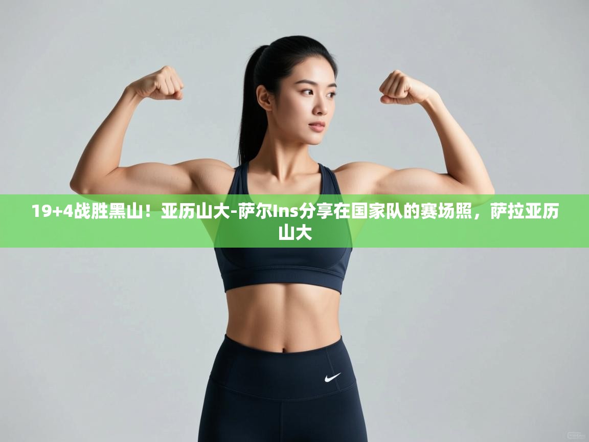 19+4战胜黑山!亚历山大-萨尔Ins分享在国家队的赛场照,萨拉亚历山大 第1张