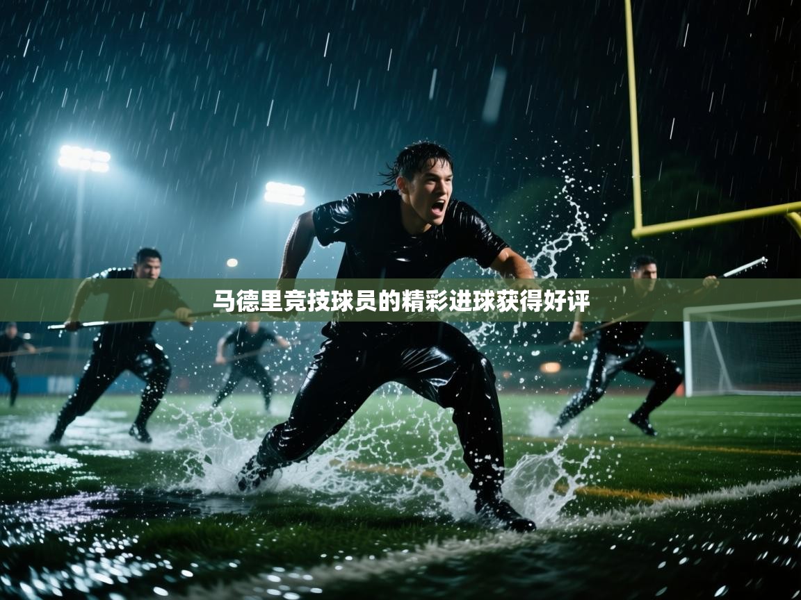 马德里竞技球员的精彩进球获得好评  第1张