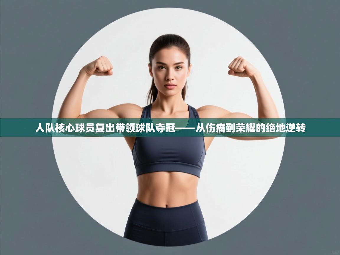 人队核心球员复出带领球队夺冠——从伤痛到荣耀的绝地逆转  第1张