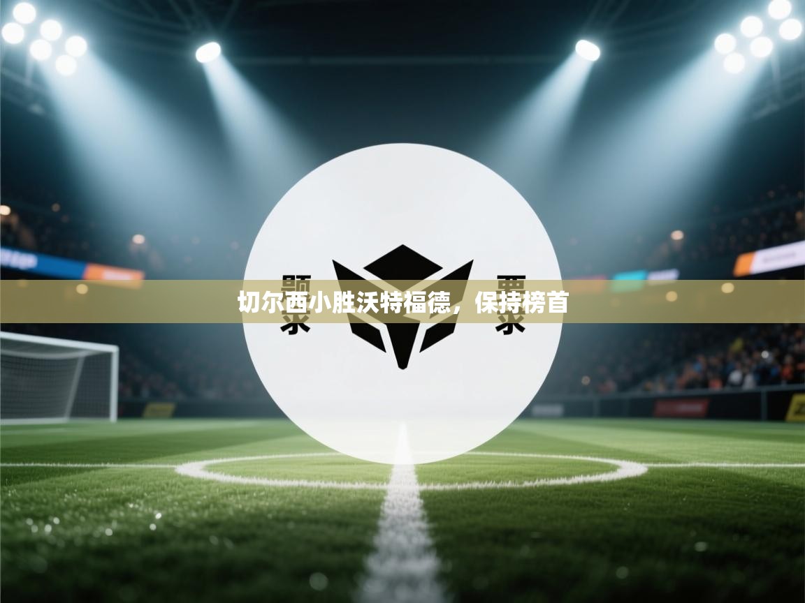 切尔西小胜沃特福德,保持榜首 第1张