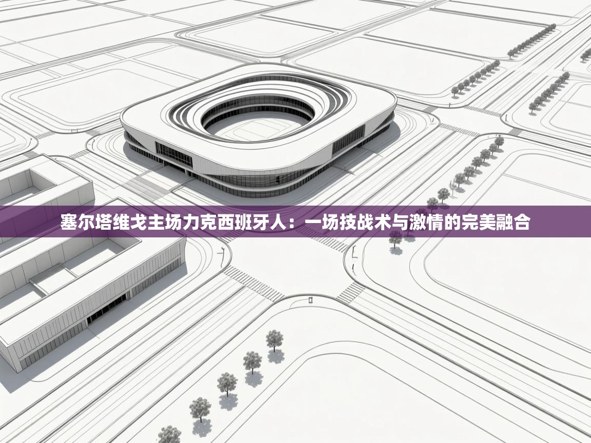 塞尔塔维戈主场力克西班牙人：一场技战术与激情的完美融合  第2张