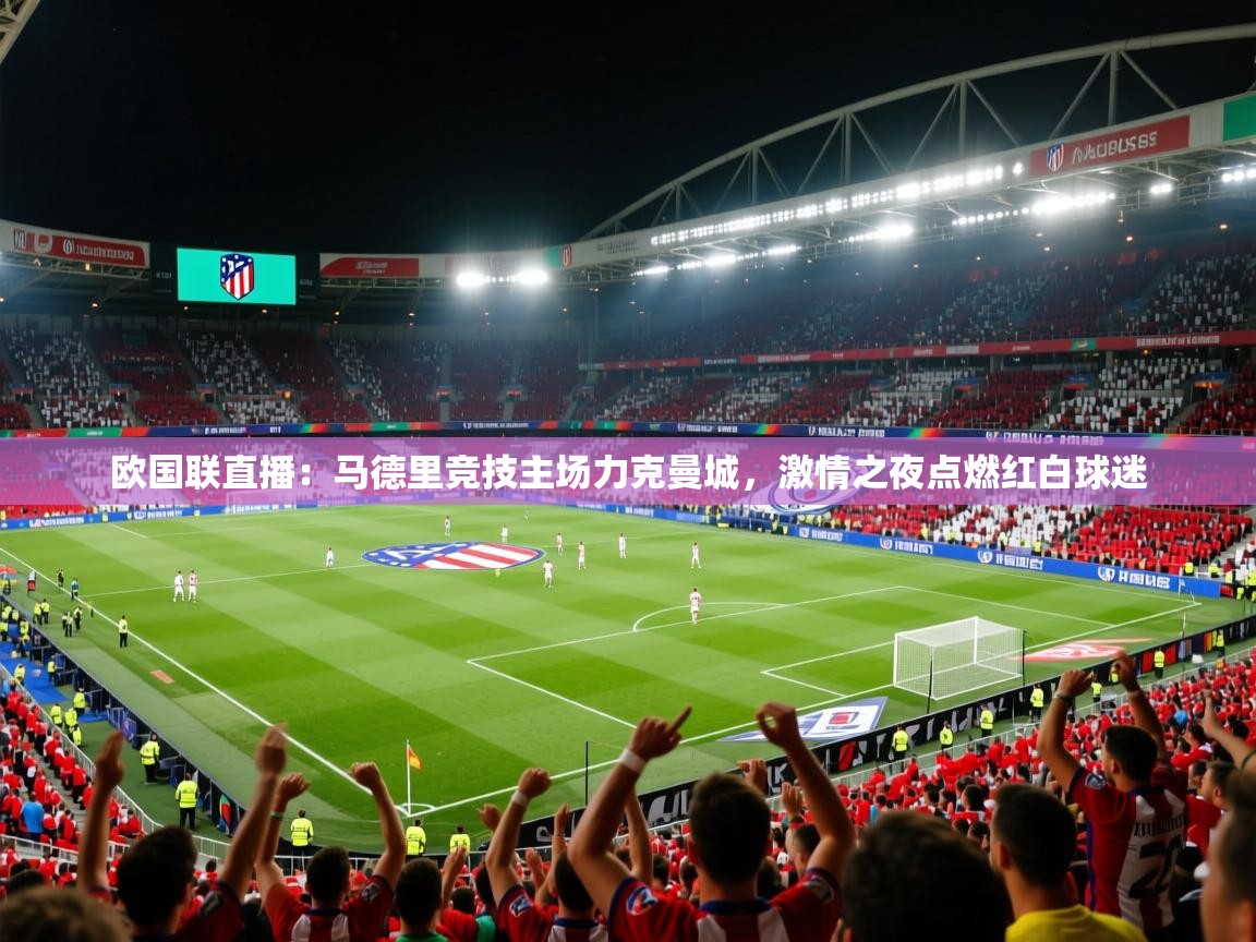 欧国联直播：马德里竞技主场力克曼城，激情之夜点燃红白球迷  第1张