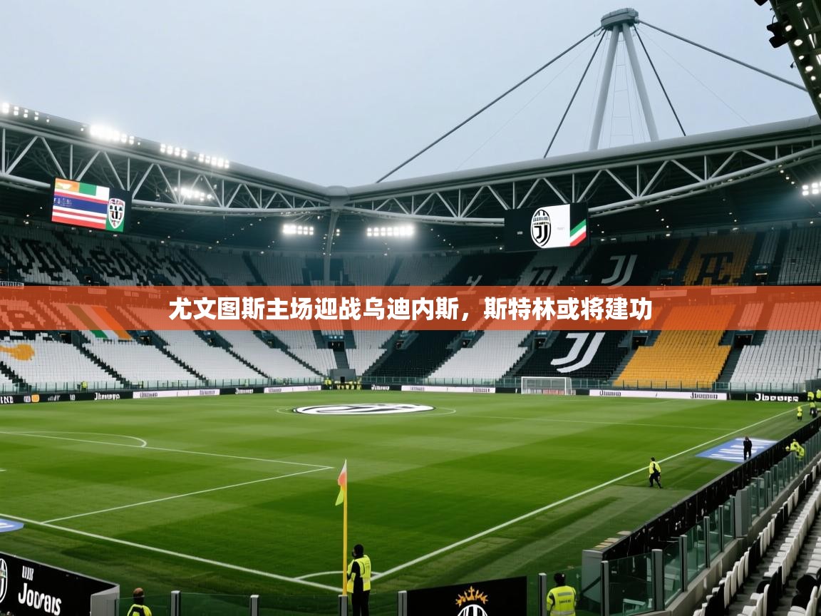 尤文图斯主场迎战乌迪内斯，斯特林或将建功  第1张