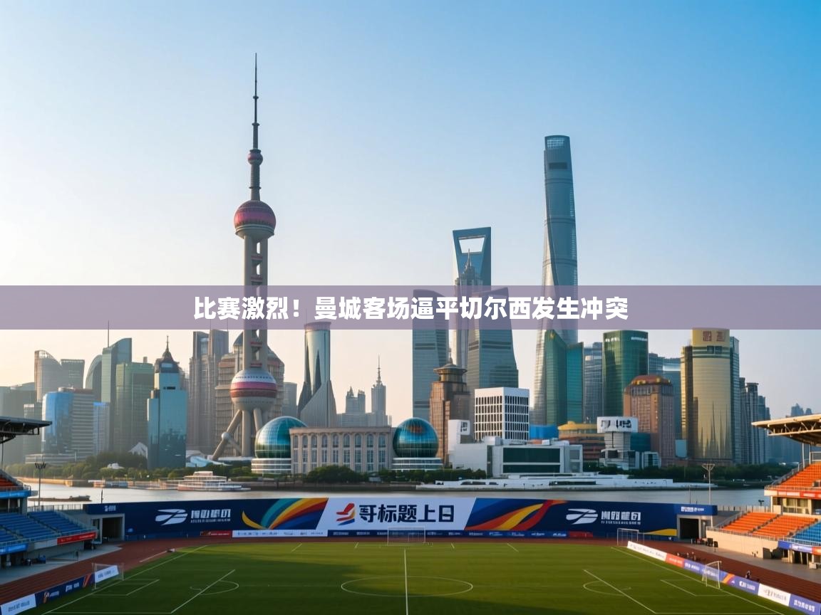 比赛激烈!曼城客场逼平切尔西发生冲突 第1张