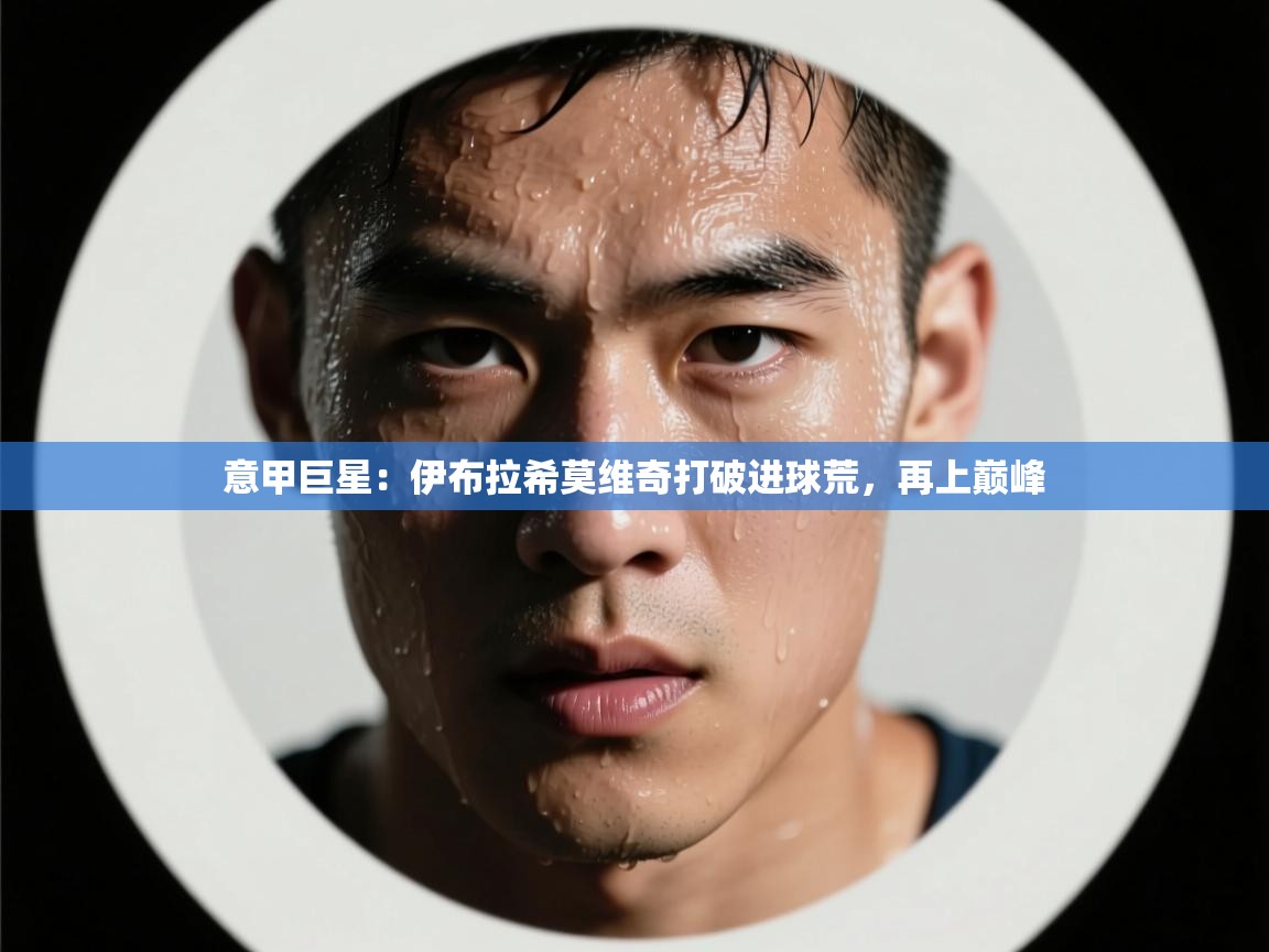 意甲巨星:伊布拉希莫维奇打破进球荒,再上巅峰 第1张