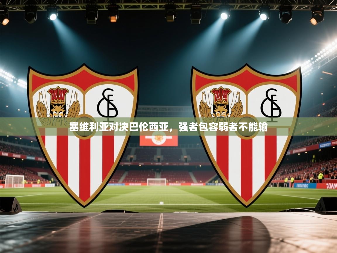 塞维利亚对决巴伦西亚,强者包容弱者不能输 第2张
